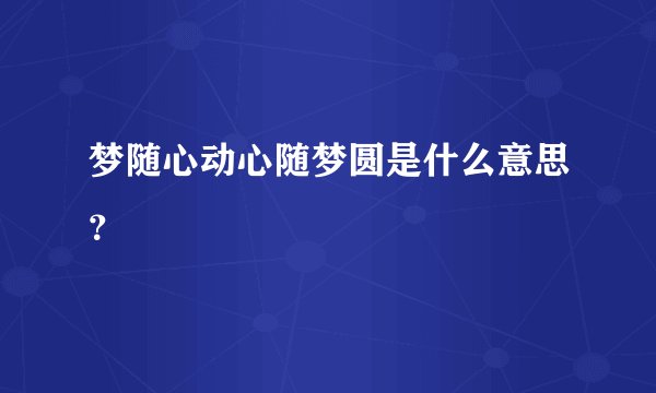 梦随心动心随梦圆是什么意思？