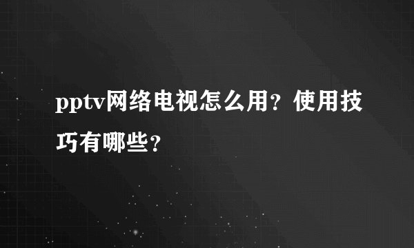 pptv网络电视怎么用？使用技巧有哪些？