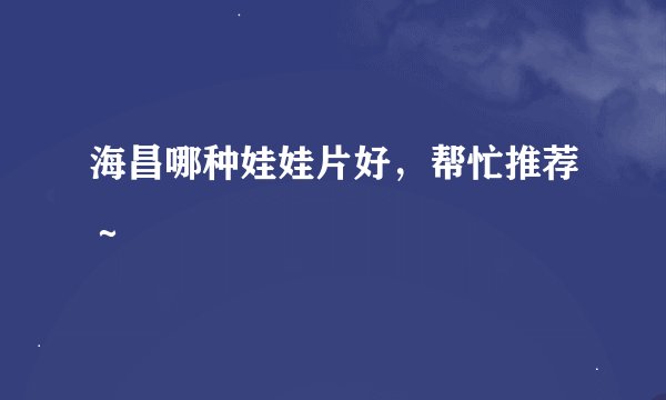 海昌哪种娃娃片好，帮忙推荐～