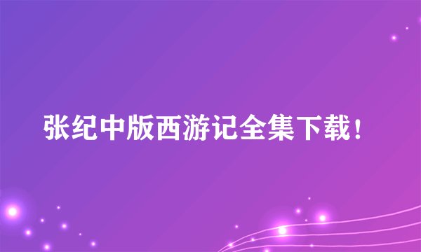 张纪中版西游记全集下载！