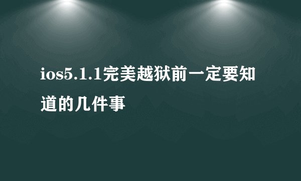 ios5.1.1完美越狱前一定要知道的几件事