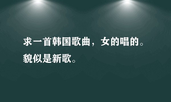 求一首韩国歌曲，女的唱的。貌似是新歌。