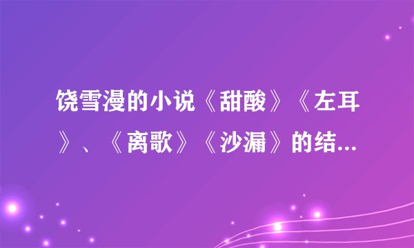 饶雪漫的小说《甜酸》《左耳》、《离歌》《沙漏》的结局分别是？