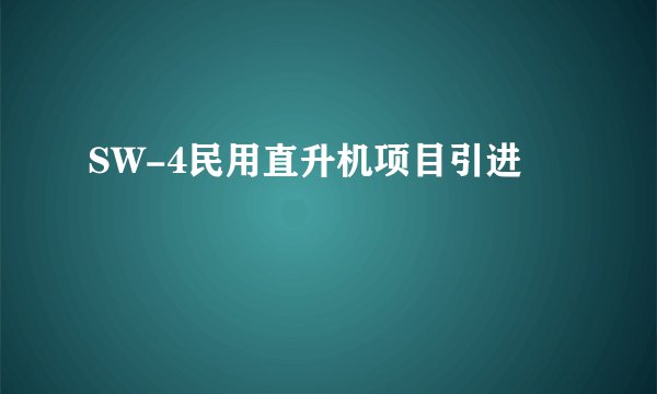 SW-4民用直升机项目引进