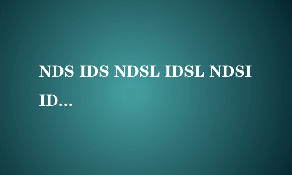 NDS IDS NDSL IDSL NDSI IDSI 有什么区别