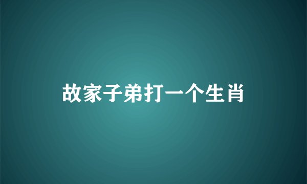 故家子弟打一个生肖