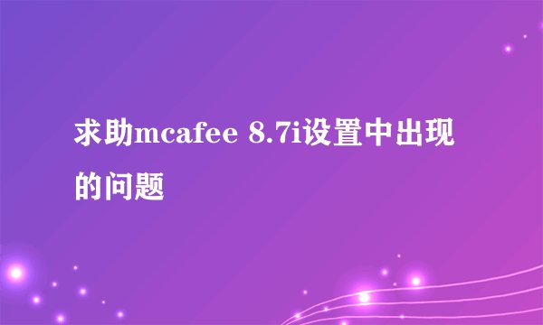 求助mcafee 8.7i设置中出现的问题