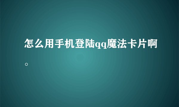 怎么用手机登陆qq魔法卡片啊。