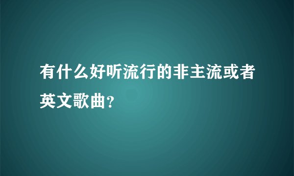 有什么好听流行的非主流或者英文歌曲？
