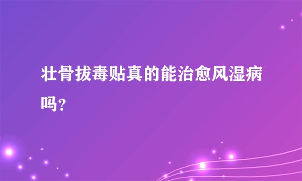 壮骨拔毒贴真的能治愈风湿病吗?