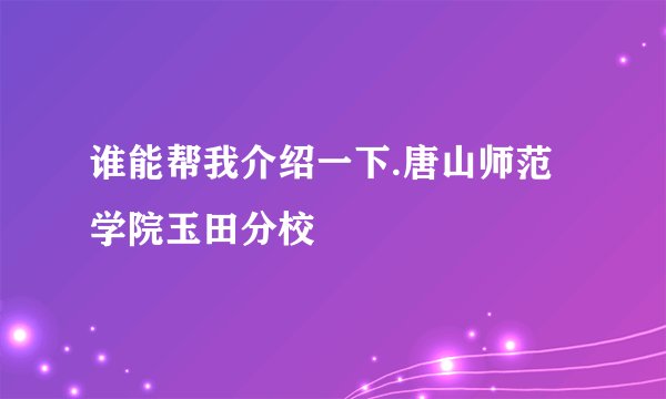 谁能帮我介绍一下.唐山师范学院玉田分校
