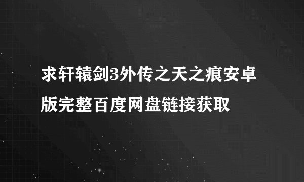 求轩辕剑3外传之天之痕安卓版完整百度网盘链接获取