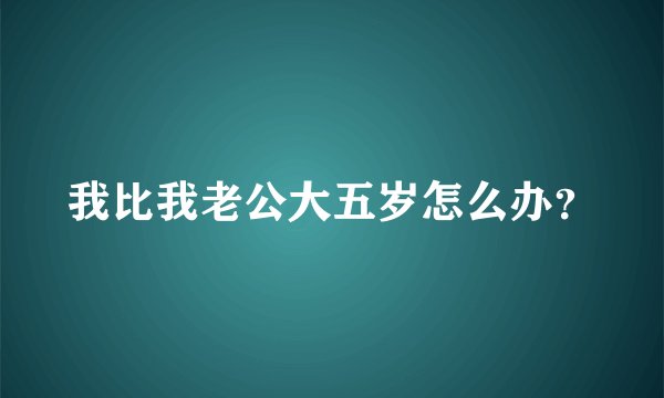 我比我老公大五岁怎么办？