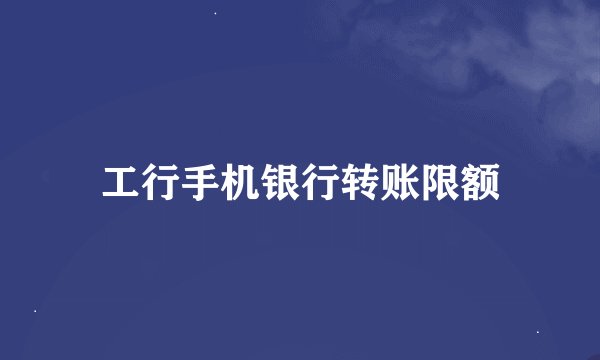 工行手机银行转账限额