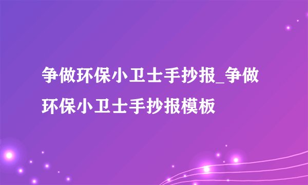 争做环保小卫士手抄报_争做环保小卫士手抄报模板