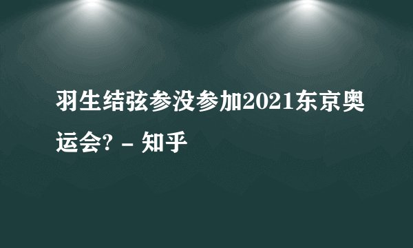 羽生结弦参没参加2021东京奥运会? - 知乎