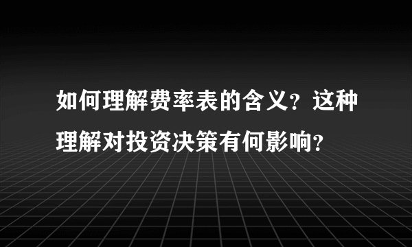 如何理解费率表的含义？这种理解对投资决策有何影响？