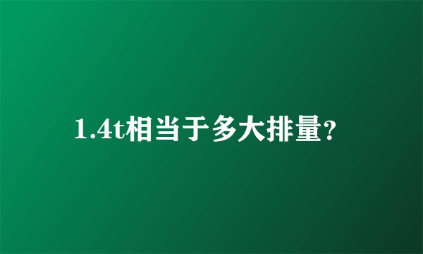 1.4t相当于多大排量？