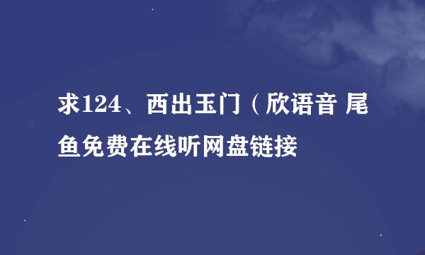 求124、西出玉门（欣语音 尾鱼免费在线听网盘链接