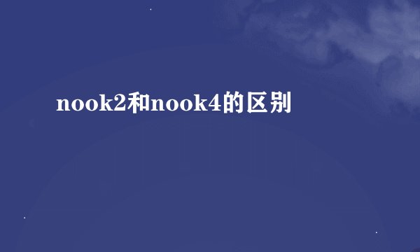 nook2和nook4的区别