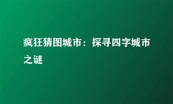 疯狂猜图城市：探寻四字城市之谜