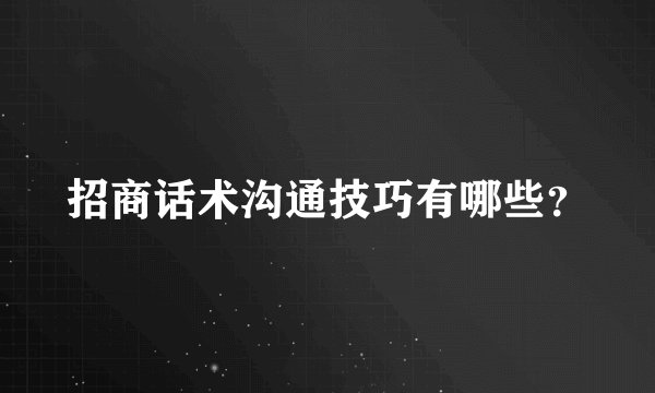 招商话术沟通技巧有哪些？