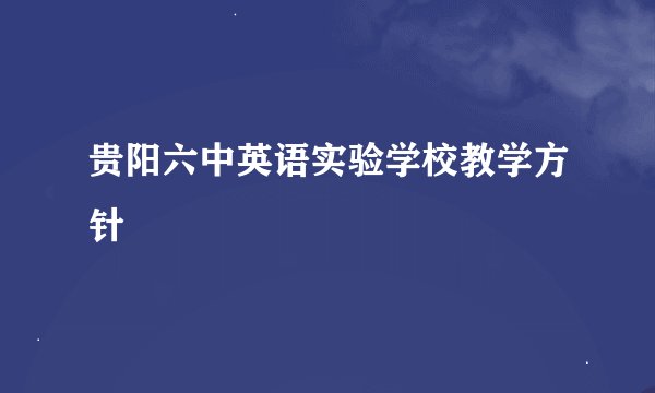 贵阳六中英语实验学校教学方针