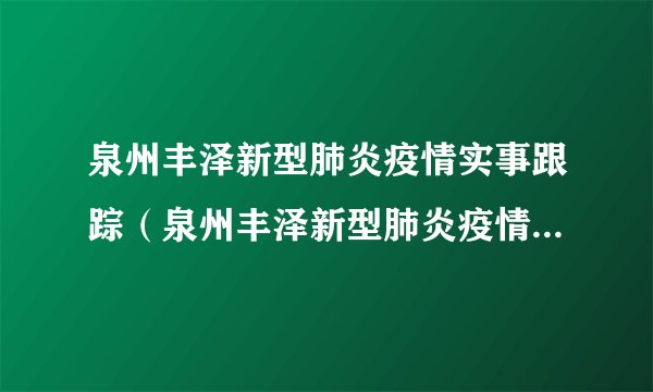 泉州丰泽新型肺炎疫情实事跟踪（泉州丰泽新型肺炎疫情实事跟踪图）