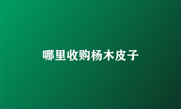 哪里收购杨木皮子