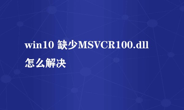 win10 缺少MSVCR100.dll 怎么解决
