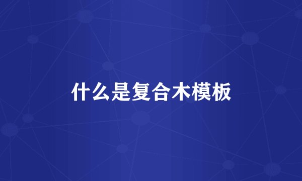 什么是复合木模板