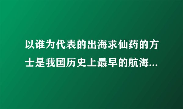 以谁为代表的出海求仙药的方士是我国历史上最早的航海探险家?