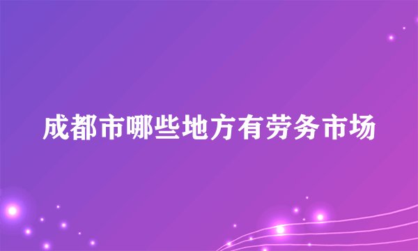 成都市哪些地方有劳务市场