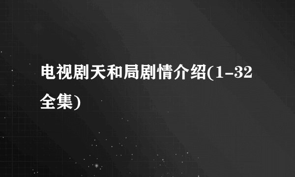 电视剧天和局剧情介绍(1-32全集)