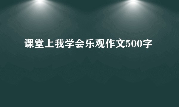 课堂上我学会乐观作文500字