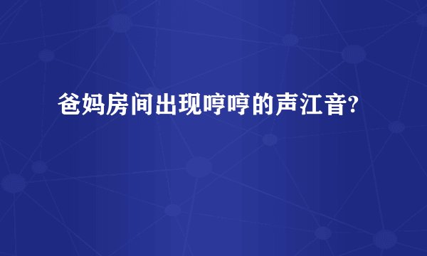 爸妈房间出现哼哼的声江音?