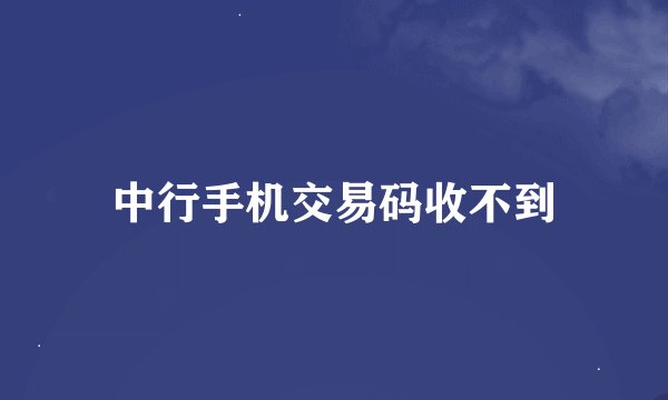 中行手机交易码收不到