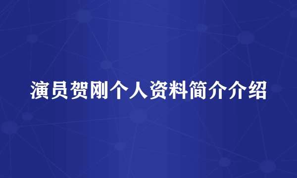 演员贺刚个人资料简介介绍
