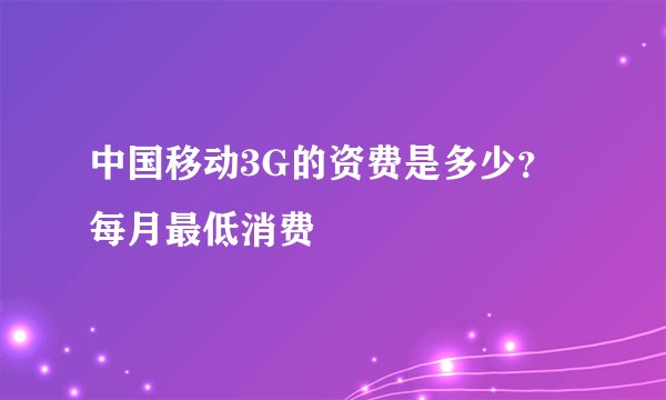 中国移动3G的资费是多少？每月最低消费