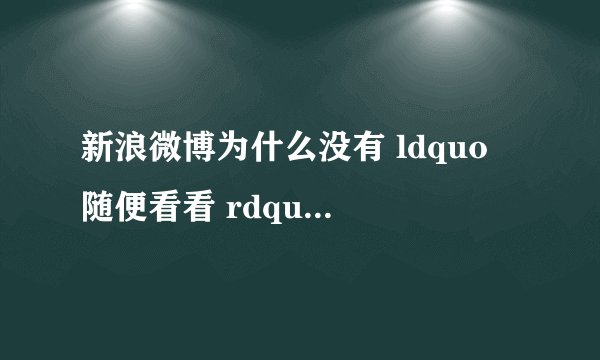 新浪微博为什么没有 ldquo 随便看看 rdquo 功能? - 知乎