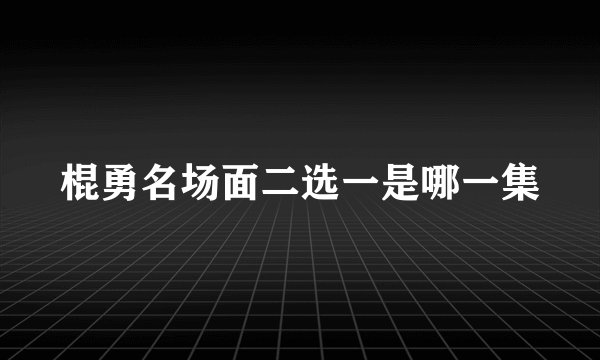棍勇名场面二选一是哪一集