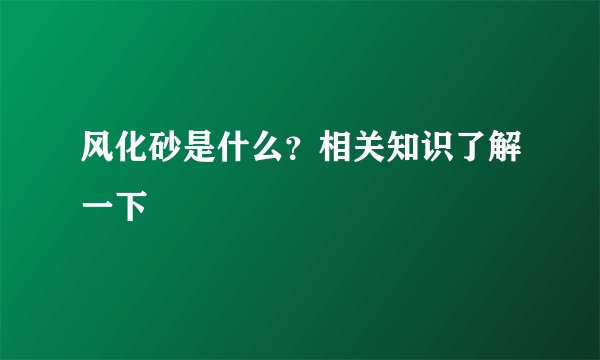 风化砂是什么？相关知识了解一下
