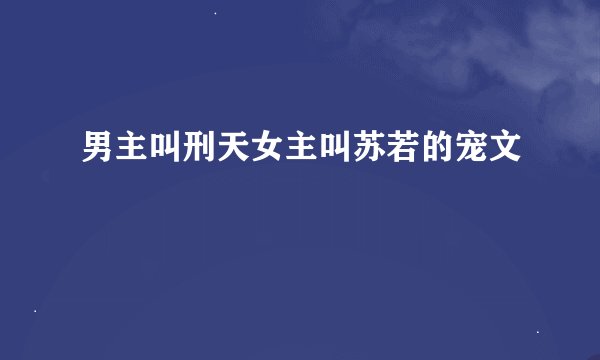 男主叫刑天女主叫苏若的宠文