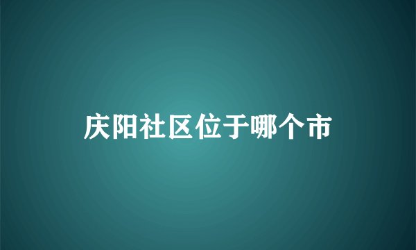 庆阳社区位于哪个市