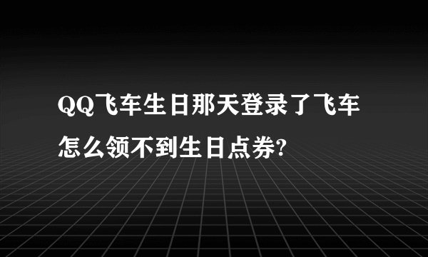 QQ飞车生日那天登录了飞车怎么领不到生日点券?