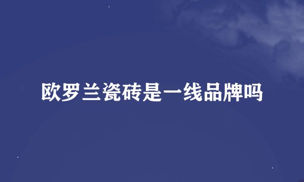 欧罗兰瓷砖是一线品牌吗
