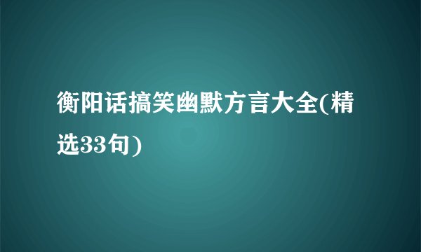 衡阳话搞笑幽默方言大全(精选33句)