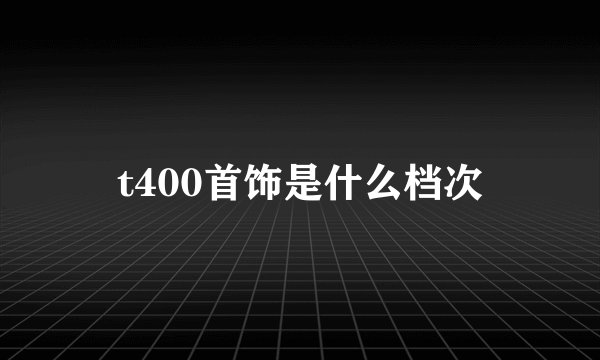 t400首饰是什么档次