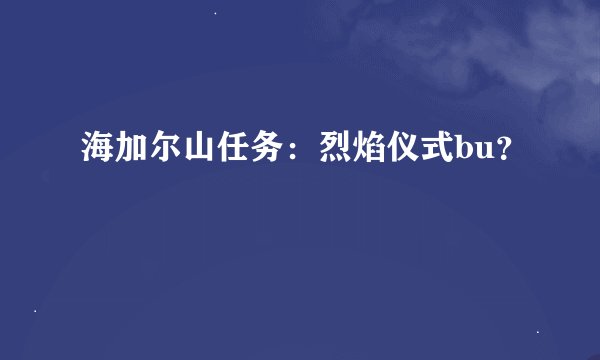 海加尔山任务：烈焰仪式bu？