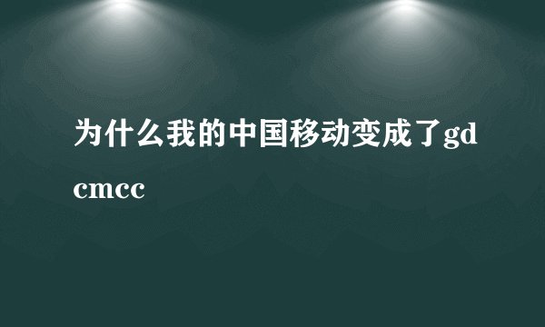 为什么我的中国移动变成了gdcmcc